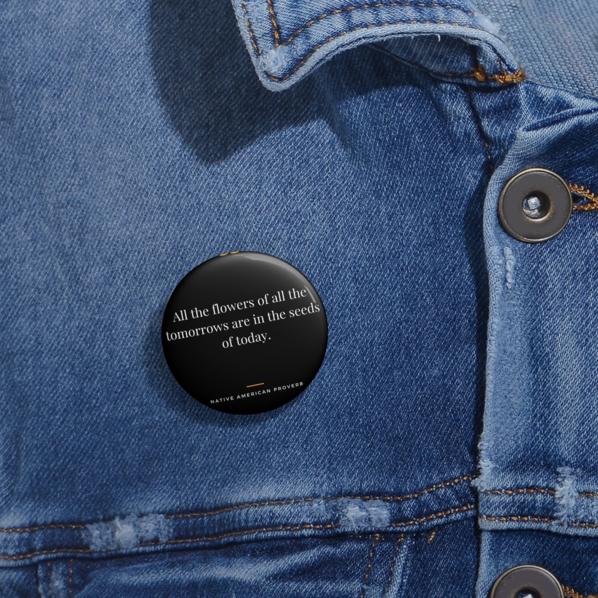 Inspirational Quote Pin Button — “All the flowers of all the tomorrows are in the seeds of today.”